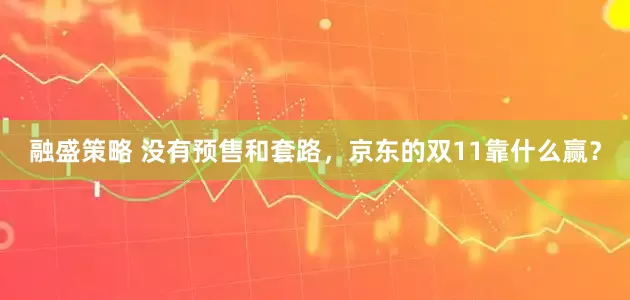 融盛策略 没有预售和套路，京东的双11靠什么赢？