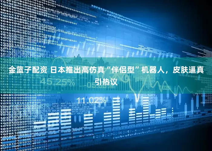 金篮子配资 日本推出高仿真“伴侣型”机器人，皮肤逼真引热议