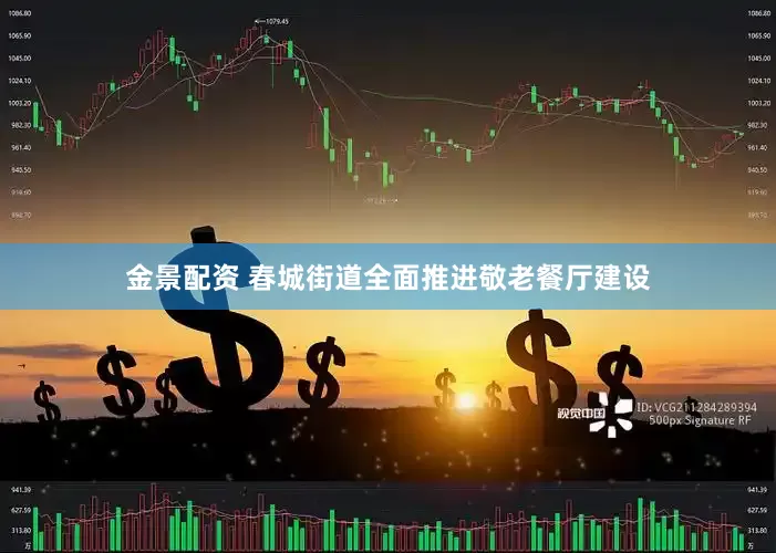 金景配资 春城街道全面推进敬老餐厅建设