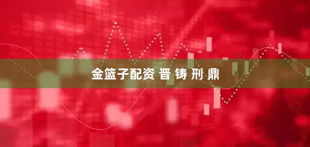 金篮子配资 晋 铸 刑 鼎