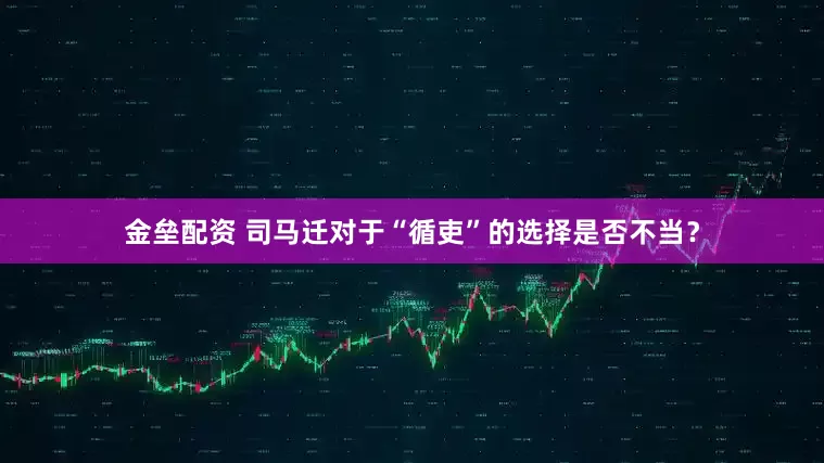 金垒配资 司马迁对于“循吏”的选择是否不当？