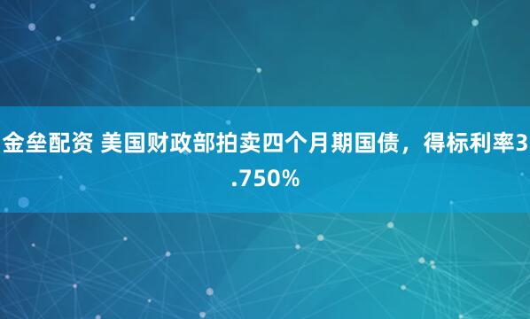 金垒配资 美国财政部拍卖四个月期国债，得标利率3.750%