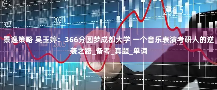 景逸策略 吴玉婷：366分圆梦成都大学 一个音乐表演考研人的逆袭之路_备考_真题_单词