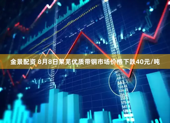 金景配资 8月8日莱芜优质带钢市场价格下跌40元/吨