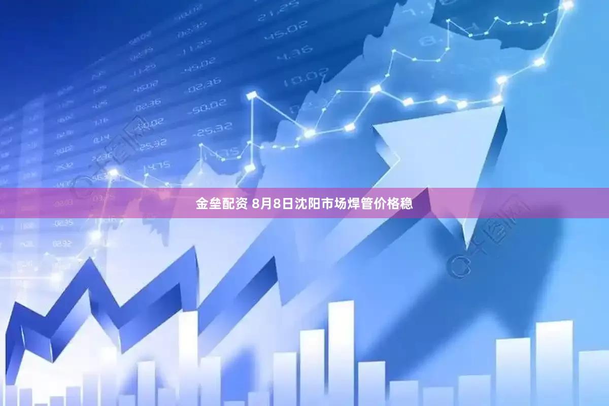 金垒配资 8月8日沈阳市场焊管价格稳