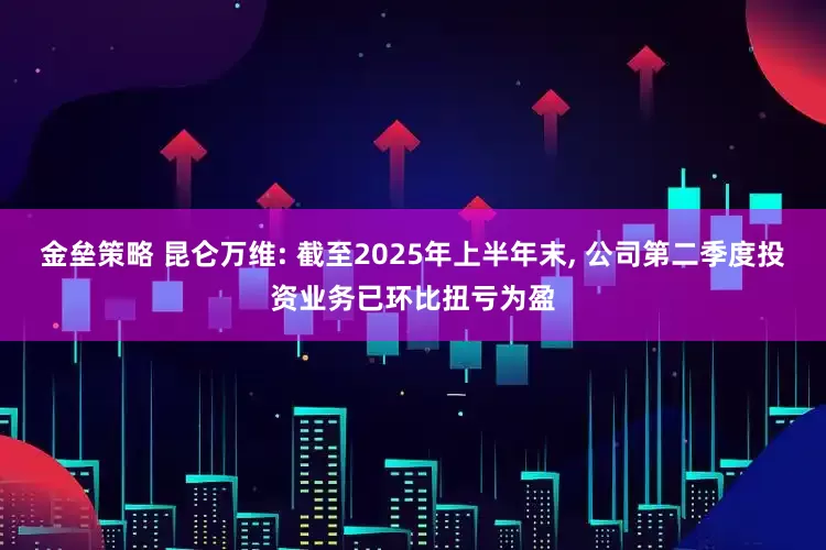 金垒策略 昆仑万维: 截至2025年上半年末, 公司第二季度投资业务已环比扭亏为盈