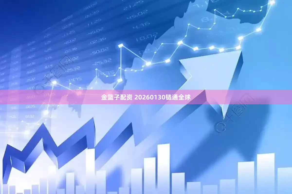 金篮子配资 20260130链通全球