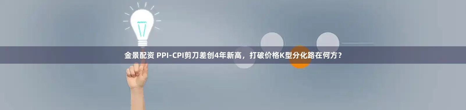 金景配资 PPI-CPI剪刀差创4年新高，打破价格K型分化路在何方？